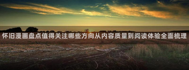 樱花日语学习:怀旧漫画盘点值得关注哪些方向从内容质量到阅读体验全面梳理