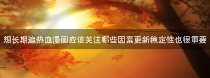 樱花日语写作教程：想长期追热血漫画应该关注哪些因素更新稳定性也很重要