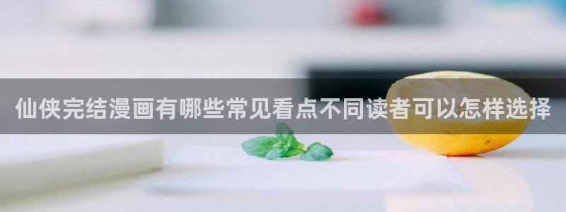 樱花日语教材：仙侠完结漫画有哪些常见看点不同读者可以怎样选择
