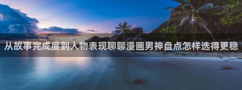 樱花日语课程资料:从故事完成度到人物表现聊聊漫画男神盘点怎样选得更稳