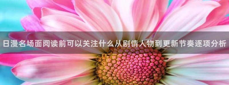 樱花日语从零开始:日漫名场面阅读前可以关注什么从剧情人物到更新节奏逐项分析
